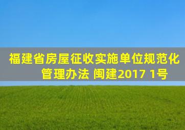 福建省房屋征收实施单位规范化管理办法 闽建2017 1号